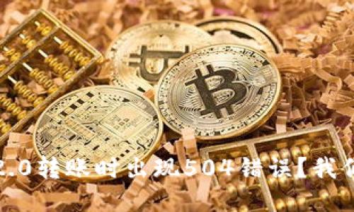 为什么Tokenim 2.0转账时出现504错误?我们来一起探讨一下!