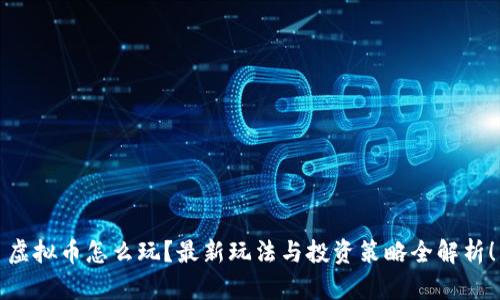 虚拟币怎么玩?最新玩法与投资策略全解析!