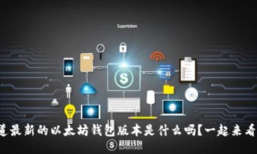 你知道最新的以太坊钱包版本是什么吗?一起来看看吧!