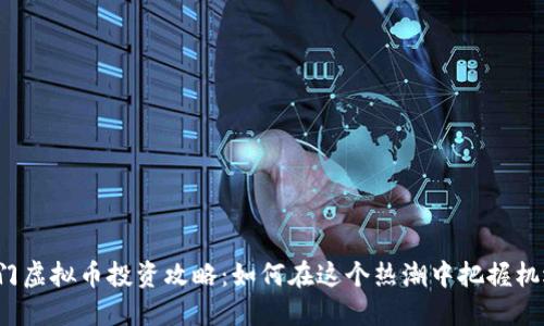 厦门虚拟币投资攻略:如何在这个热潮中把握机遇?