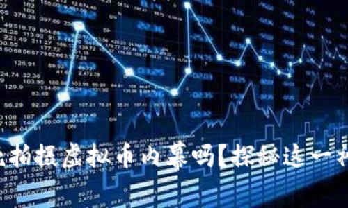 你敢冒死拍摄虚拟币内幕吗?探秘这一神秘领域!