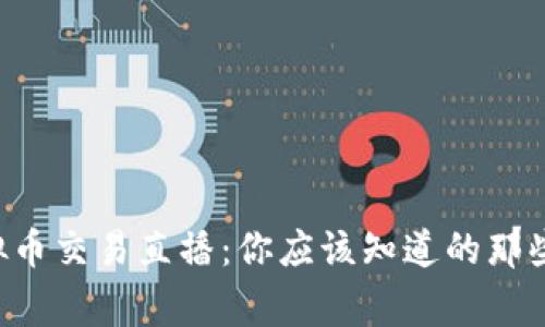虚拟币交易直播:你应该知道的那些事!