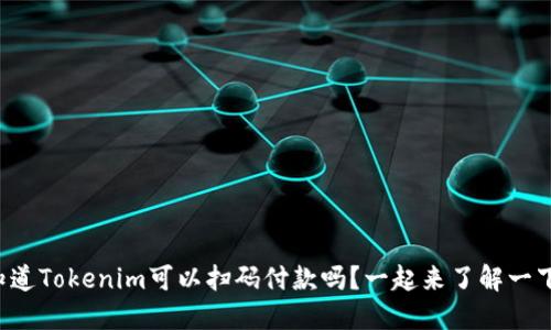 你知道Tokenim可以扫码付款吗?一起来了解一下吧!