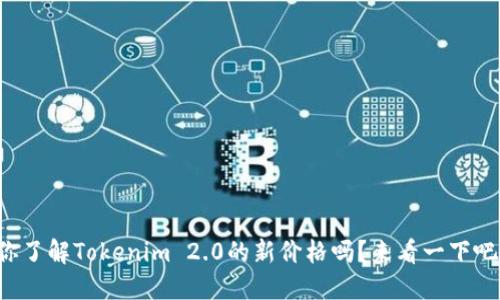 你了解Tokenim 2.0的新价格吗?来看一下吧!