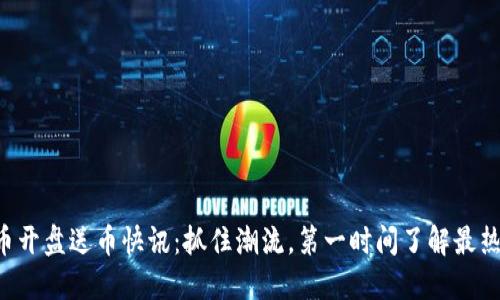 虚拟币开盘送币快讯:抓住潮流,第一时间了解最热信息!