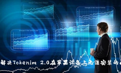 怎么解决Tokenim 2.0在苹果设备上无法安装的问题?
