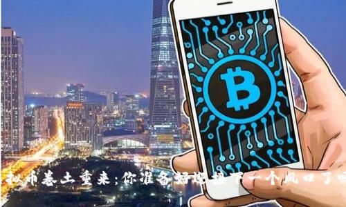 虚拟币卷土重来:你准备好迎接下一个风口了吗?