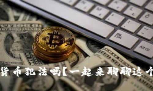 ddc数字货币犯法吗?一起来聊聊这个话题吧!
