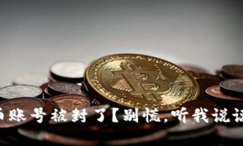 “你的虚拟币账号被封了？别慌，听我说说怎么解决！”