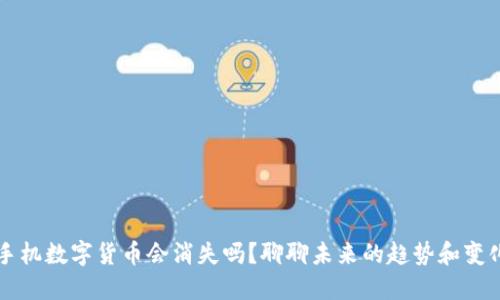 手机数字货币会消失吗?聊聊未来的趋势和变化