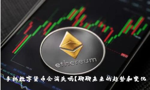 手机数字货币会消失吗?聊聊未来的趋势和变化