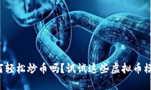 你还在想着如何轻松炒币吗?试试这些虚拟币模拟炒币软件吧!
