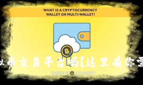 想了解火币虚拟币交易平台吗?这里有你需要知道的一切!