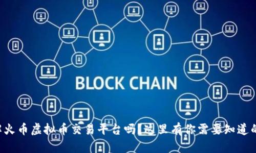 想了解火币虚拟币交易平台吗?这里有你需要知道的一切!