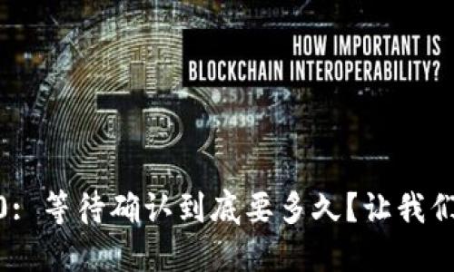 Tokenim 2.0: 等待确认到底要多久?让我们一起来看看!