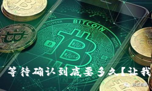 Tokenim 2.0: 等待确认到底要多久?让我们一起来看看!