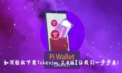 如何轻松下载Tokenim 2.0版?让我们一步步来!