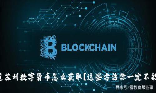 想知道苏州数字货币怎么获取?这些方法你一定不能错过!