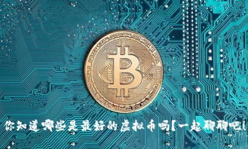 你知道哪些是最好的虚拟币吗?一起聊聊吧!