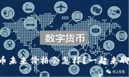 虚拟币未来价格会怎样?一起来聊聊吧!