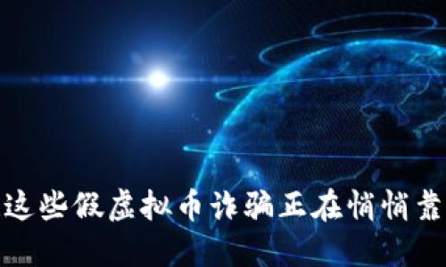 小心!这些假虚拟币诈骗正在悄悄靠近你!
