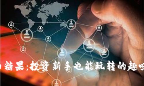 虚拟币糖果:投资新手也能玩转的趣味币种!