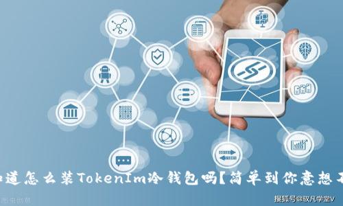 “想知道怎么装TokenIm冷钱包吗?简单到你意想不到!”