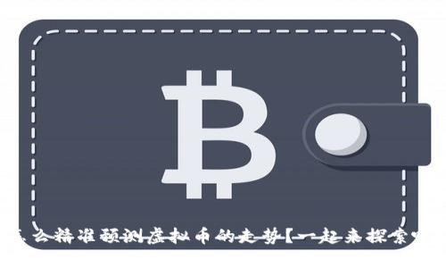 怎么精准预测虚拟币的走势?一起来探索吧!