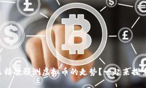 怎么精准预测虚拟币的走势?一起来探索吧!