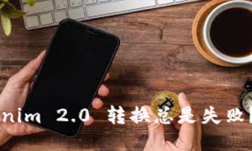 ​为什么我的 Tokenim 2.0 转换总是失败？这些原因你要知道！
