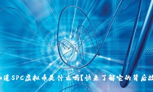你知道SPC虚拟币是什么吗?快来了解它的背后故事!
