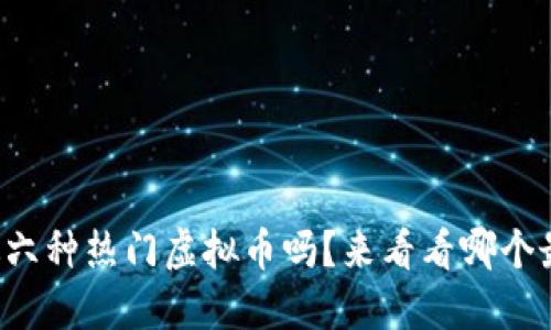 你听说过六种热门虚拟币吗?来看看哪个最适合你!