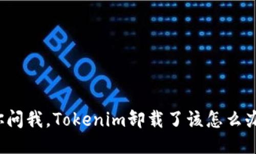 你问我,Tokenim卸载了该怎么办?