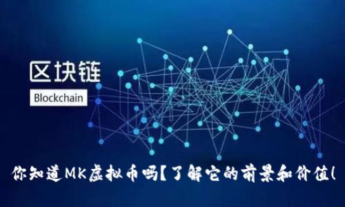 你知道MK虚拟币吗？了解它的前景和价值！