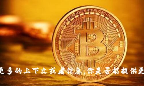看起来你提到的“tokenim”可能是某个特定服务、工具或资源，但现在无法找到相关信息。为了更好地帮助你，我需要更多的上下文或者信息，你是否能提供更多的背景或具体问题？例如，你是在寻找某种功能，还是有资源或网站无法访问？这样我可以提供更准确的帮助。谢谢！