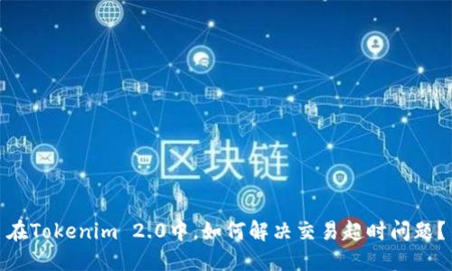 在Tokenim 2.0中,如何解决交易超时问题?