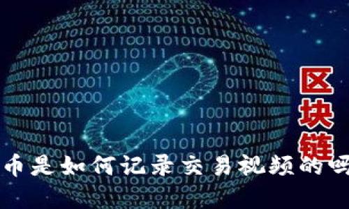 你知道数字货币是如何记录交易视频的吗?快来看看吧!