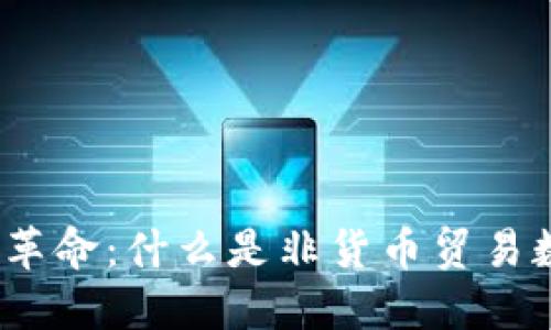 掀起金融革命:什么是非货币贸易数字系统?