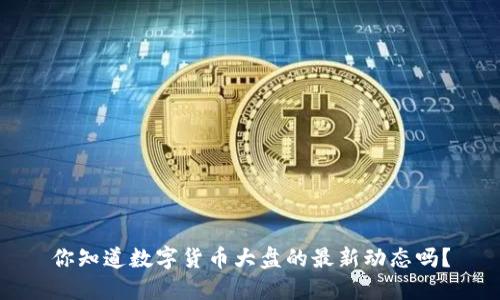 你知道数字货币大盘的最新动态吗?