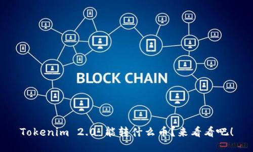 Tokenim 2.0 能转什么币？来看看吧！