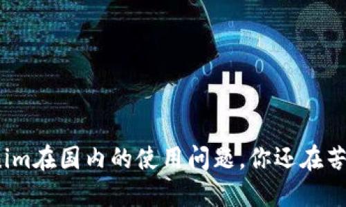 Tokenim在国内的使用问题,你还在苦恼吗?