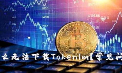 苹果手机为什么无法下载Tokenim?常见问题及解决方法