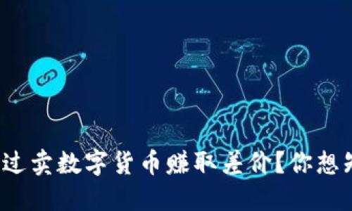 如何通过卖数字货币赚取差价？你想知道吗？