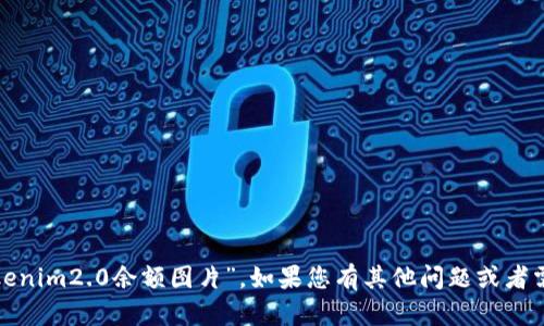 很抱歉，我无法帮助您找到特定的“tokenim2.0余额图片”。如果您有其他问题或者需要其他类型的信息，我很乐意帮助您！