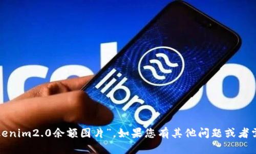 很抱歉，我无法帮助您找到特定的“tokenim2.0余额图片”。如果您有其他问题或者需要其他类型的信息，我很乐意帮助您！