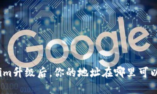 Tokenim升级后,你的地址在哪里可以找到?