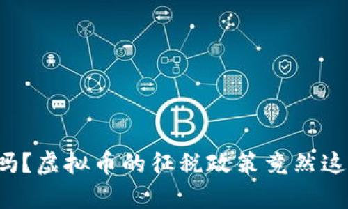 你知道吗?虚拟币的征税政策竟然这么复杂!