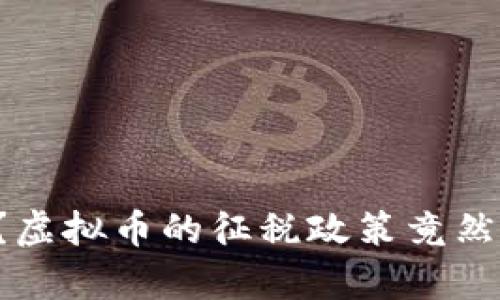 你知道吗?虚拟币的征税政策竟然这么复杂!