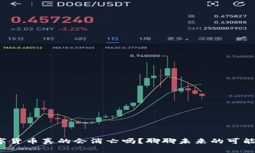 数字货币真的会消亡吗?聊聊未来的可能性!