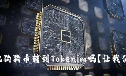 你知道怎么把狗狗币转到Tokenim吗?让我们一起来看看!